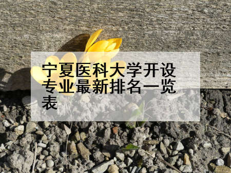 宁夏医科大学开设专业最新排名一览表