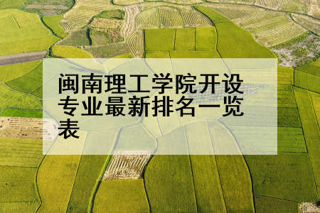 闽南理工学院开设专业最新排名一览表