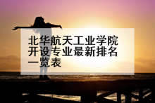 北华航天工业学院开设专业最新排名一览表