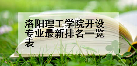 洛阳理工学院开设专业最新排名一览表