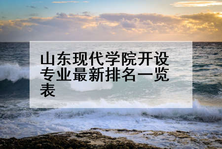 山东现代学院开设专业最新排名一览表