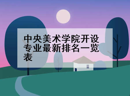 中央美术学院开设专业最新排名一览表
