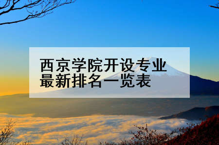 西京学院开设专业最新排名一览表