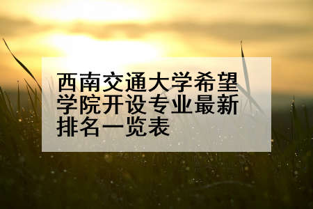 西南交通大学希望学院开设专业最新排名一览表