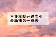 三亚学院开设专业最新排名一览表