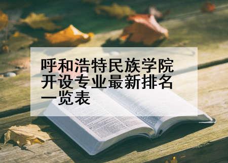 呼和浩特民族学院开设专业最新排名一览表