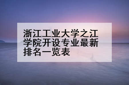 浙江工业大学之江学院开设专业最新排名一览表
