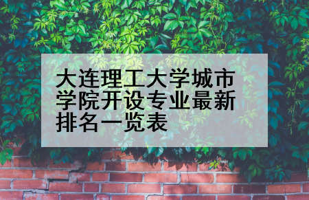 大连理工大学城市学院开设专业最新排名一览表