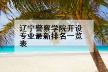 辽宁警察学院开设专业最新排名一览表