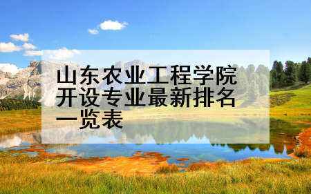 山东农业工程学院开设专业最新排名一览表