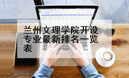 兰州文理学院开设专业最新排名一览表