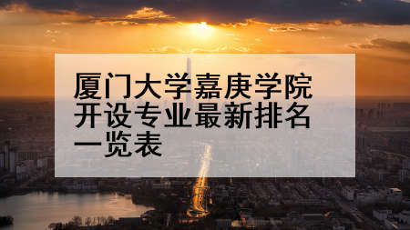 厦门大学嘉庚学院开设专业最新排名一览表