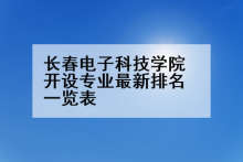 长春电子科技学院开设专业最新排名一览表