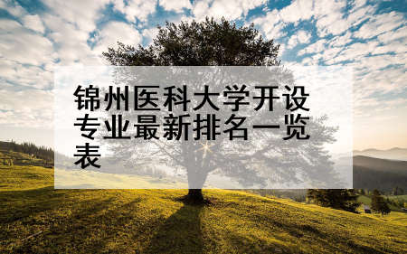 锦州医科大学开设专业最新排名一览表