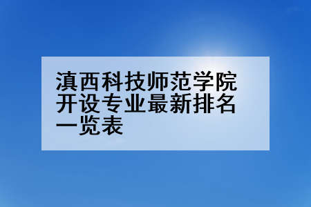 滇西科技师范学院开设专业最新排名一览表