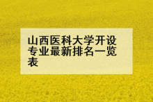 山西医科大学开设专业最新排名一览表