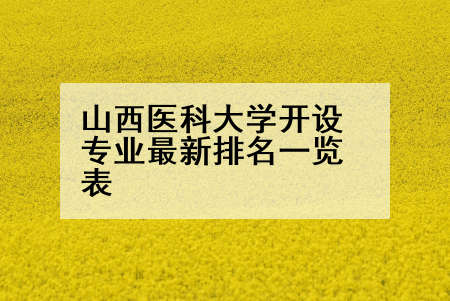 山西医科大学开设专业最新排名一览表