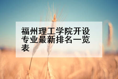 福州理工学院开设专业最新排名一览表