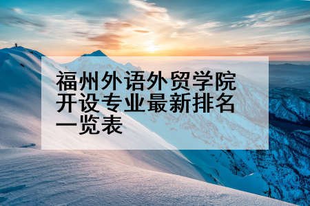 福州外语外贸学院开设专业最新排名一览表