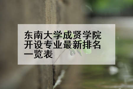 东南大学成贤学院开设专业最新排名一览表