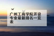 广州工商学院开设专业最新排名一览表