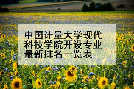 中国计量大学现代科技学院开设专业最新排名一览表