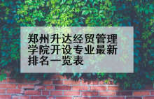 郑州升达经贸管理学院开设专业最新排名一览表
