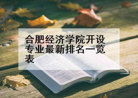 合肥经济学院开设专业最新排名一览表