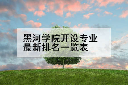 黑河学院开设专业最新排名一览表