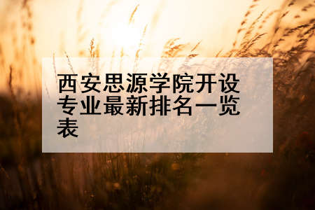 西安思源学院开设专业最新排名一览表