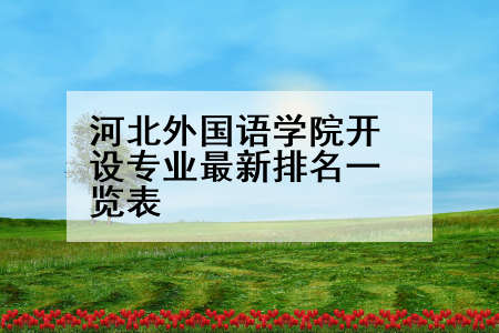 河北外国语学院开设专业最新排名一览表