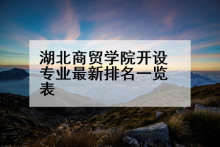 湖北商贸学院开设专业最新排名一览表