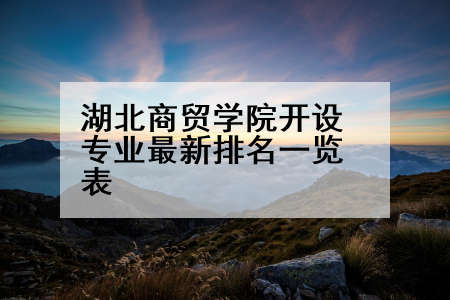湖北商贸学院开设专业最新排名一览表