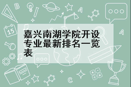 嘉兴南湖学院开设专业最新排名一览表