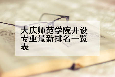 大庆师范学院开设专业最新排名一览表