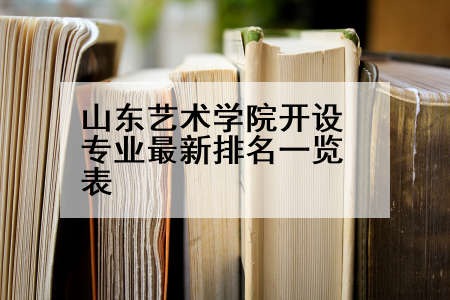 山东艺术学院开设专业最新排名一览表