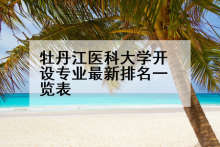 牡丹江医科大学开设专业最新排名一览表