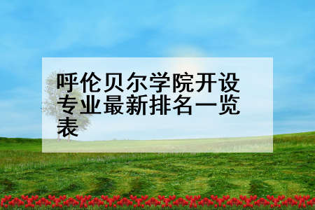 呼伦贝尔学院开设专业最新排名一览表