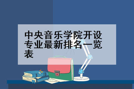 中央音乐学院开设专业最新排名一览表