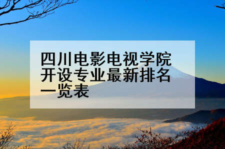 四川电影电视学院开设专业最新排名一览表