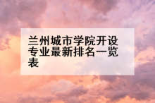 兰州城市学院开设专业最新排名一览表