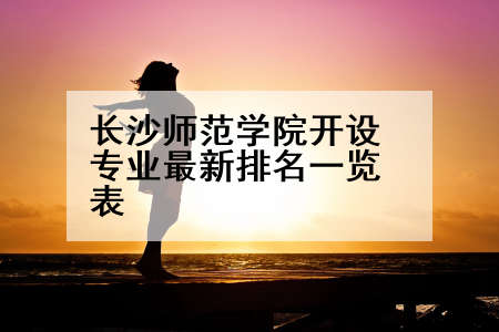 长沙师范学院开设专业最新排名一览表