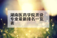 湖南医药学院开设专业最新排名一览表