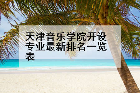 天津音乐学院开设专业最新排名一览表