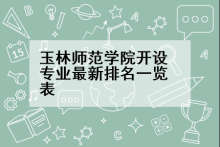 玉林师范学院开设专业最新排名一览表