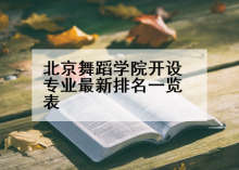 北京舞蹈学院开设专业最新排名一览表