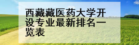 西藏藏医药大学开设专业最新排名一览表