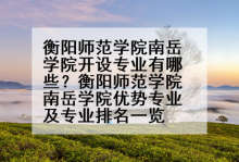 衡阳师范学院南岳学院开设专业有哪些？衡阳师范学院南岳学院优势专业及专业排名一览