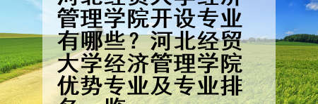 河北经贸大学经济管理学院开设专业有哪些？河北经贸大学经济管理学院优势专业及专业排名一览