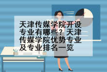 天津传媒学院开设专业有哪些？天津传媒学院优势专业及专业排名一览